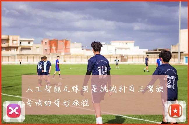 人工智能足球明星挑战科目三驾驶考试的奇妙旅程