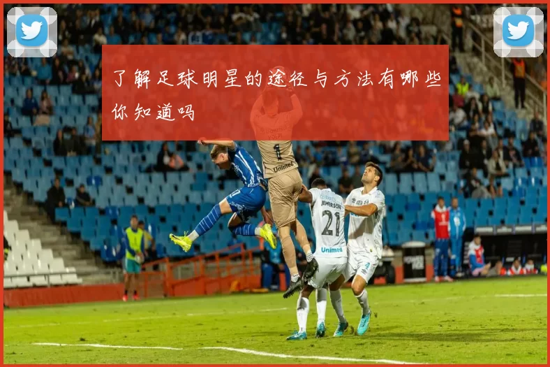 了解足球明星的途径与方法有哪些你知道吗
