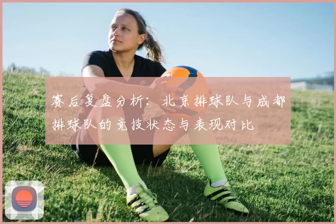 赛后复盘分析：北京排球队与成都排球队的竞技状态与表现对比