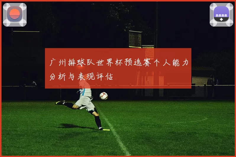 广州排球队世界杯预选赛个人能力分析与表现评估