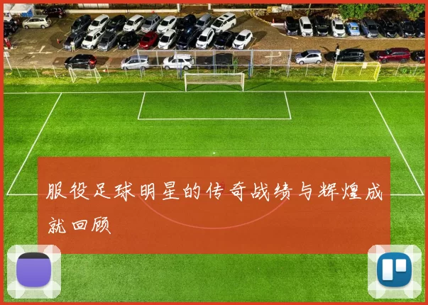 服役足球明星的传奇战绩与辉煌成就回顾