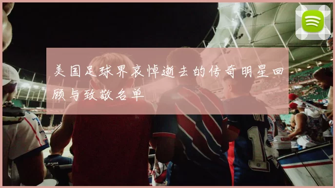美国足球界哀悼逝去的传奇明星回顾与致敬名单