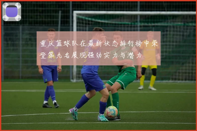 重庆篮球队在最新状态排行榜中荣登第九名展现强劲实力与潜力