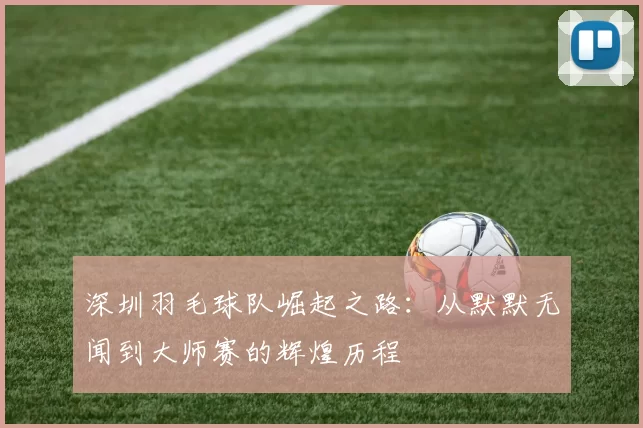 深圳羽毛球队崛起之路：从默默无闻到大师赛的辉煌历程