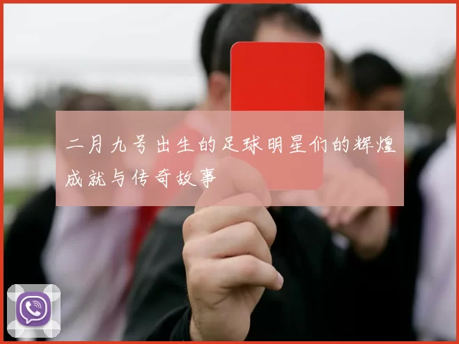 二月九号出生的足球明星们的辉煌成就与传奇故事