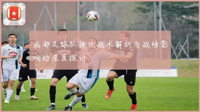 成都足球队快攻战术解析与战绩影响的深度探讨