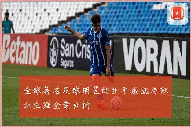 全球著名足球明星的生平成就与职业生涯全景分析
