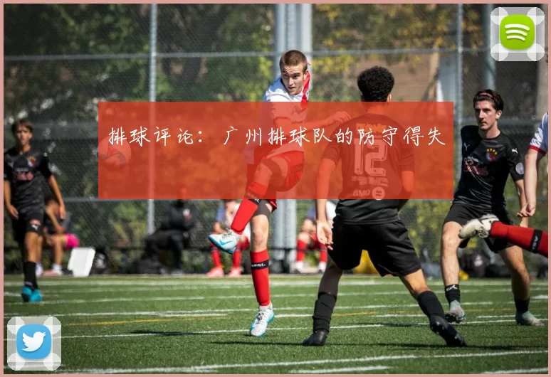 排球评论：广州排球队的防守得失