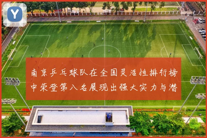 南京乒乓球队在全国灵活性排行榜中荣登第八名展现出强大实力与潜力