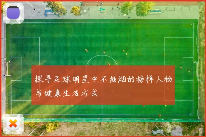 探寻足球明星中不抽烟的榜样人物与健康生活方式