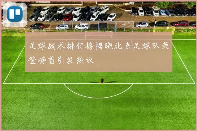 足球战术排行榜揭晓北京足球队荣登榜首引发热议
