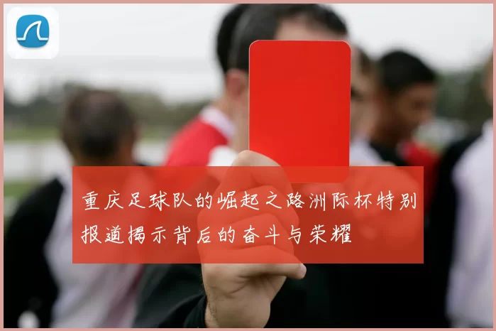 重庆足球队的崛起之路洲际杯特别报道揭示背后的奋斗与荣耀