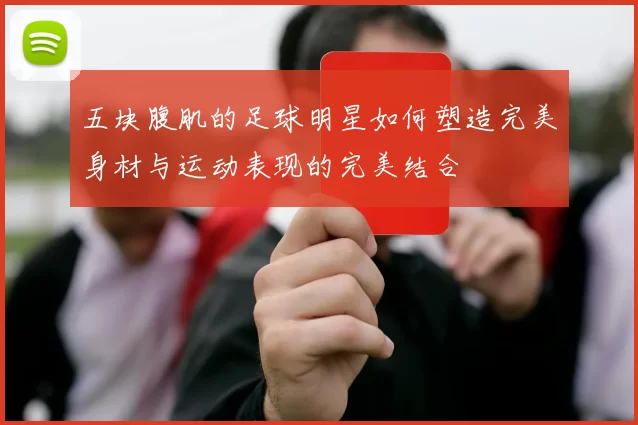 五块腹肌的足球明星如何塑造完美身材与运动表现的完美结合