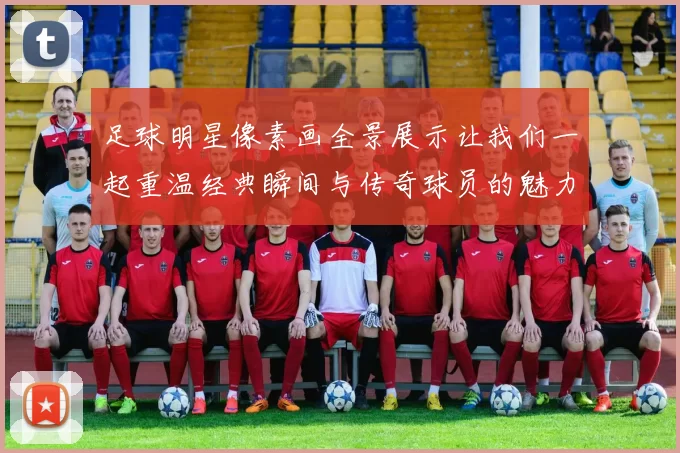 足球明星像素画全景展示让我们一起重温经典瞬间与传奇球员的魅力