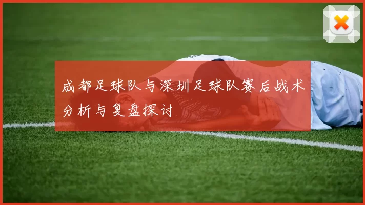 成都足球队与深圳足球队赛后战术分析与复盘探讨