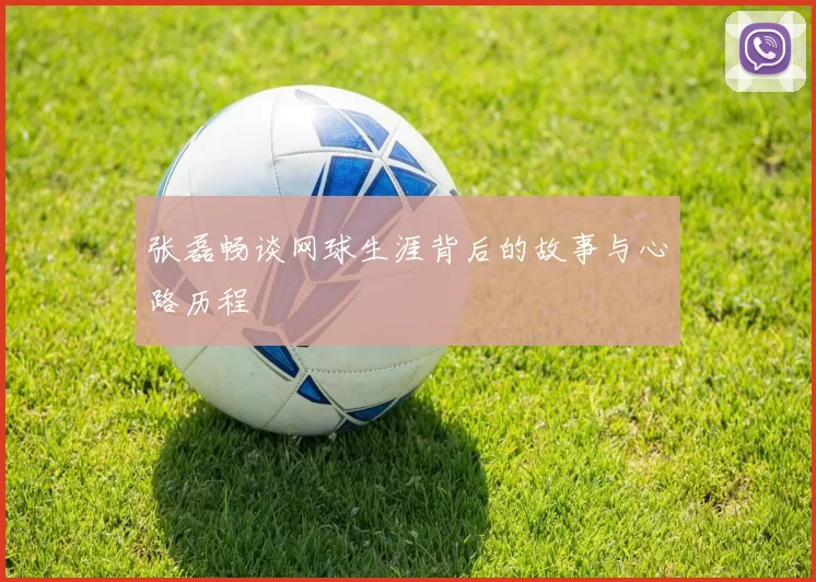 张磊畅谈网球生涯背后的故事与心路历程