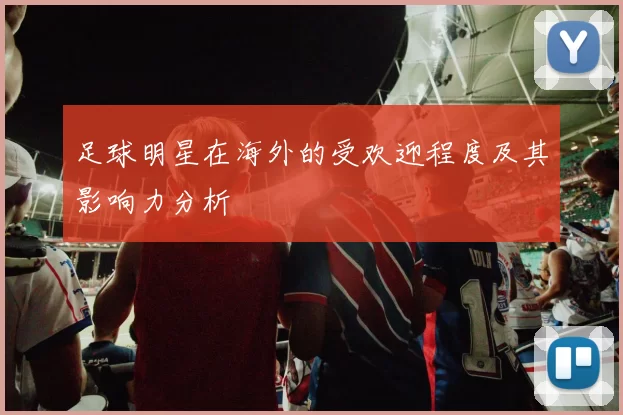 足球明星在海外的受欢迎程度及其影响力分析