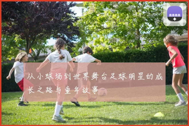 从小球场到世界舞台足球明星的成长之路与童年故事