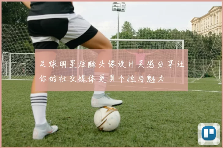 足球明星炫酷头像设计灵感分享让你的社交媒体更具个性与魅力